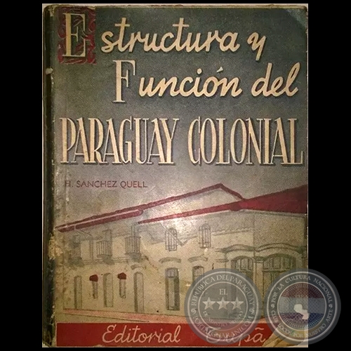 ESTRUCTURA Y FUNCIÓN DEL PARAGUAY COLONIAL - Autor: HIPÓLITO SÁNCHEZ QUELL - Año 1944